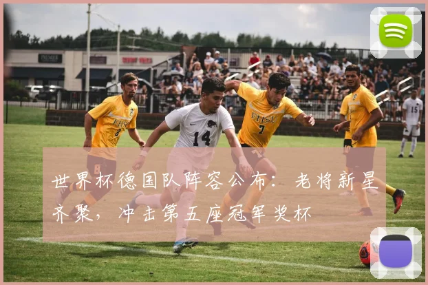 世界杯德国队阵容公布：老将新星齐聚，冲击第五座冠军奖杯