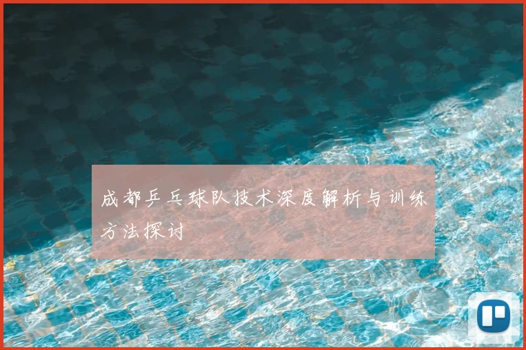 成都乒乓球队技术深度解析与训练方法探讨