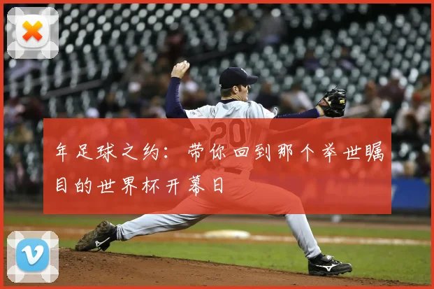 年足球之约:带你回到那个举世瞩目的世界杯开幕日