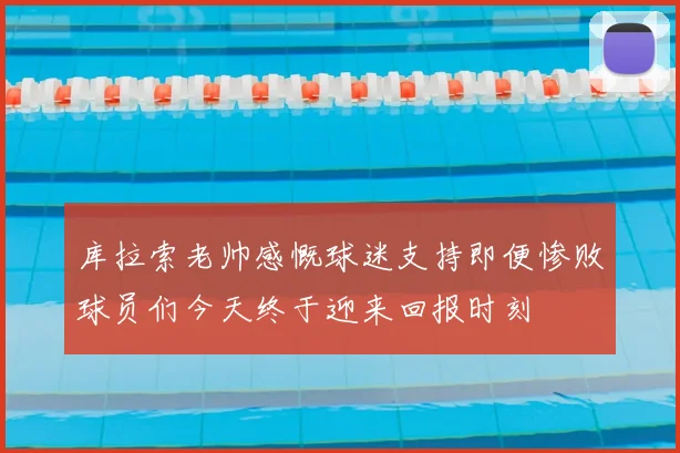 库拉索老帅感慨球迷支持即便惨败球员们今天终于迎来回报时刻
