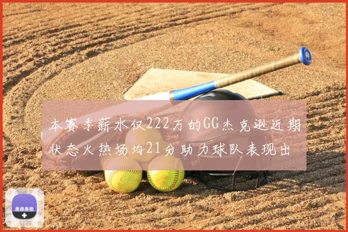 本赛季薪水仅222万的GG杰克逊近期状态火热场均21分助力球队表现出色