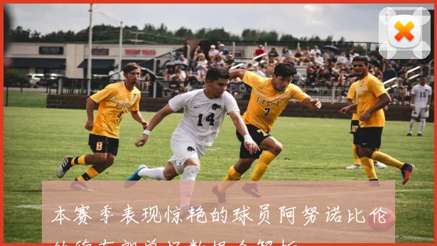 本赛季表现惊艳的球员阿努诺比伦纳德布朗单场数据全解析