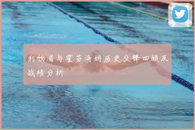 利物浦与霍芬海姆历史交锋回顾及战绩分析