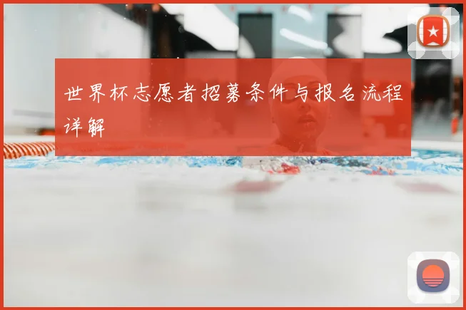 世界杯志愿者招募条件与报名流程详解