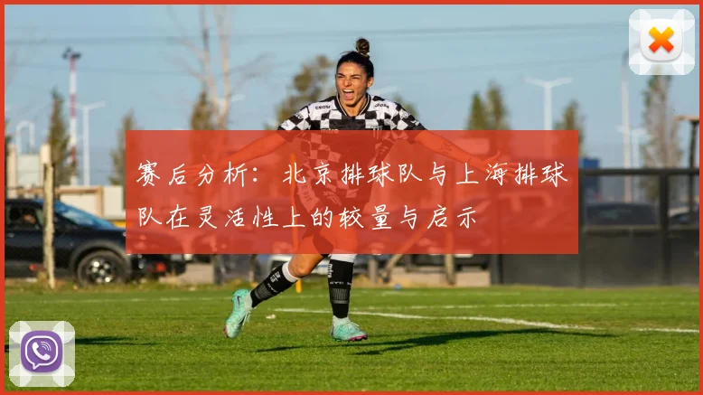 赛后分析：北京排球队与上海排球队在灵活性上的较量与启示