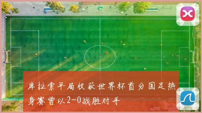库拉索平局收获世界杯首分国足热身赛曾以2-0战胜对手