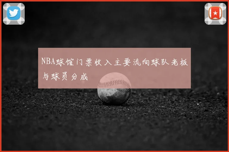 NBA球馆门票收入主要流向球队老板与球员分成
