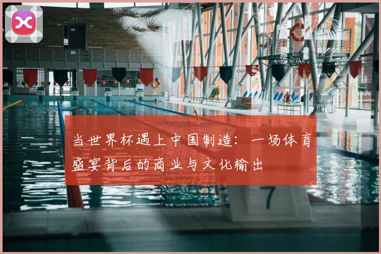 当世界杯遇上中国制造：一场体育盛宴背后的商业与文化输出