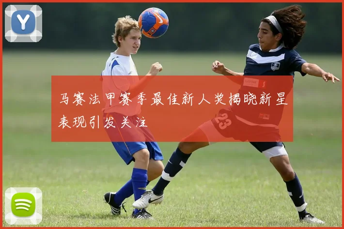 马赛法甲赛季最佳新人奖揭晓新星表现引发关注