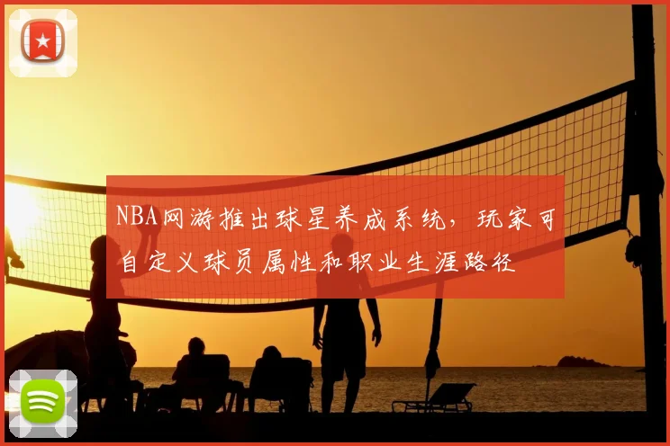 NBA网游推出球星养成系统，玩家可自定义球员属性和职业生涯路径