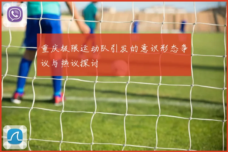 重庆极限运动队引发的意识形态争议与热议探讨