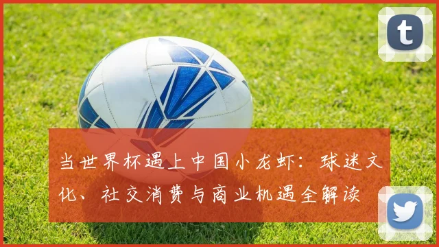 当世界杯遇上中国小龙虾:球迷文化、社交消费与商业机遇全解读