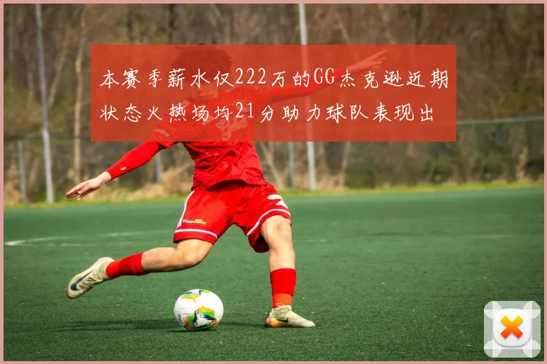 本赛季薪水仅222万的GG杰克逊近期状态火热场均21分助力球队表现出色