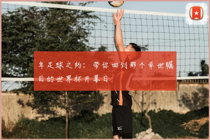 年足球之约：带你回到那个举世瞩目的世界杯开幕日