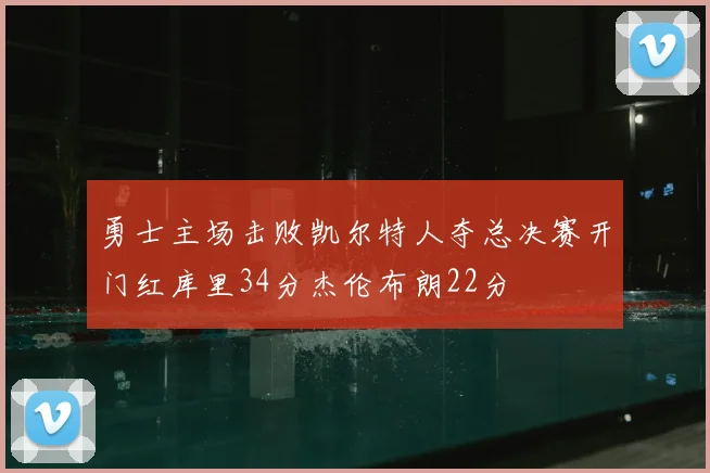 勇士主场击败凯尔特人夺总决赛开门红库里34分杰伦布朗22分