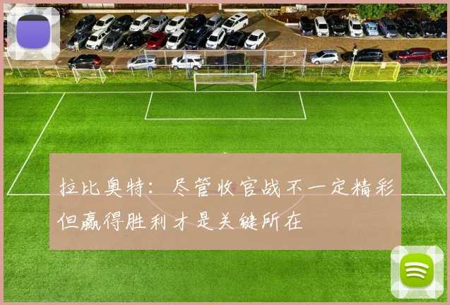拉比奥特:尽管收官战不一定精彩但赢得胜利才是关键所在