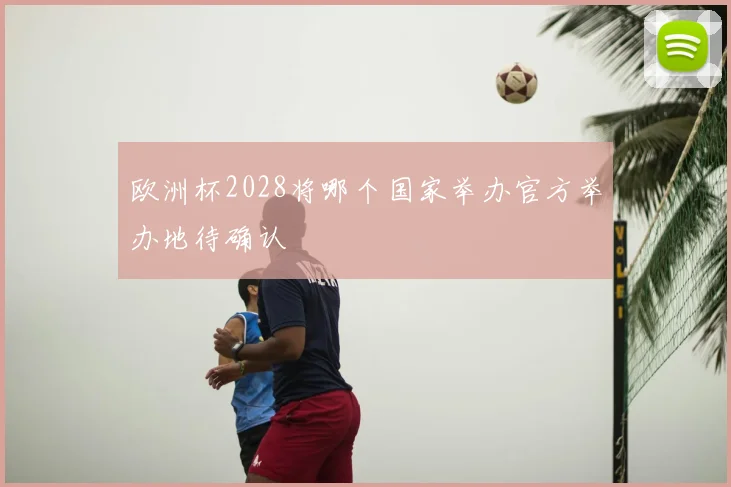 欧洲杯2028将哪个国家举办官方举办地待确认