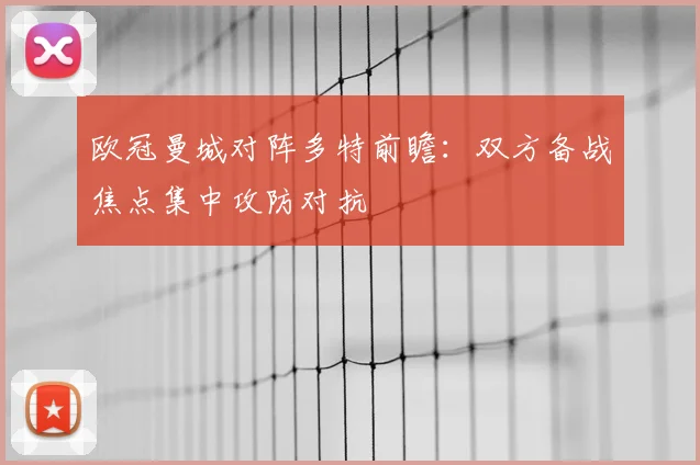 欧冠曼城对阵多特前瞻：双方备战焦点集中攻防对抗