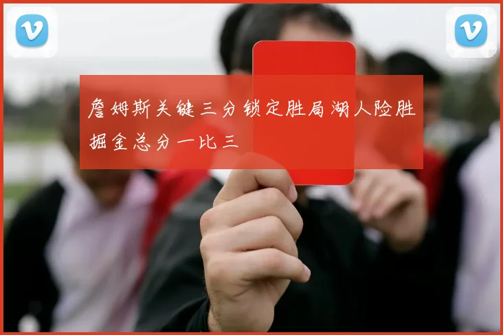 詹姆斯关键三分锁定胜局湖人险胜掘金总分一比三