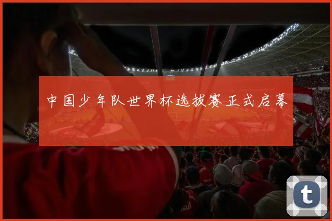中国少年队世界杯选拔赛正式启幕