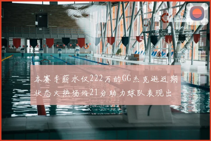 本赛季薪水仅222万的GG杰克逊近期状态火热场均21分助力球队表现出色
