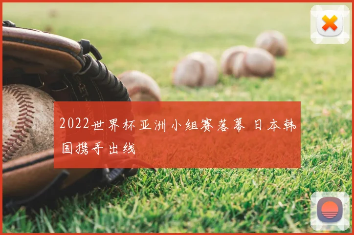 2022世界杯亚洲小组赛落幕 日本韩国携手出线
