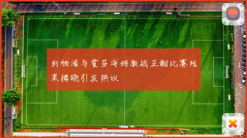 利物浦与霍芬海姆激战正酣比赛结果揭晓引发热议