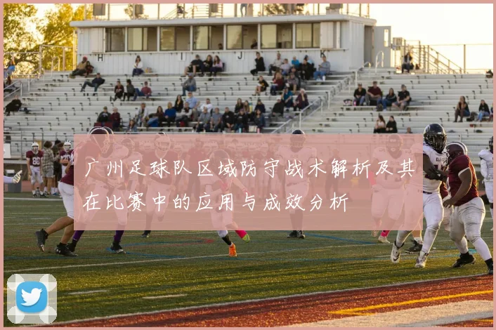 广州足球队区域防守战术解析及其在比赛中的应用与成效分析