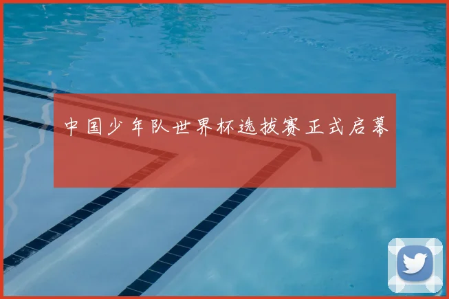 中国少年队世界杯选拔赛正式启幕