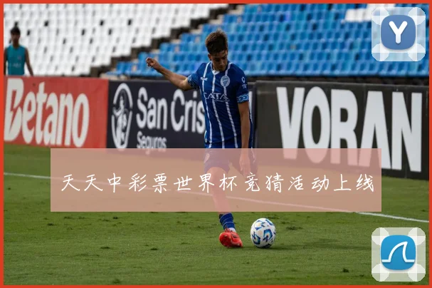 天天中彩票世界杯竞猜活动上线