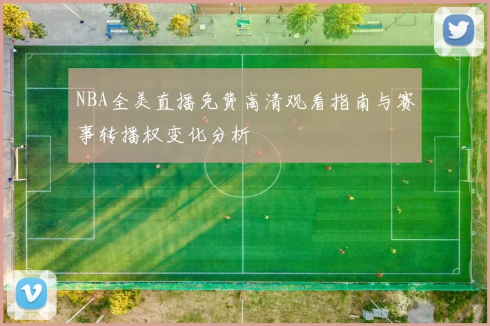 NBA全美直播免费高清观看指南与赛事转播权变化分析