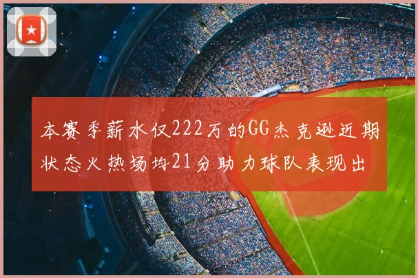 本赛季薪水仅222万的GG杰克逊近期状态火热场均21分助力球队表现出色