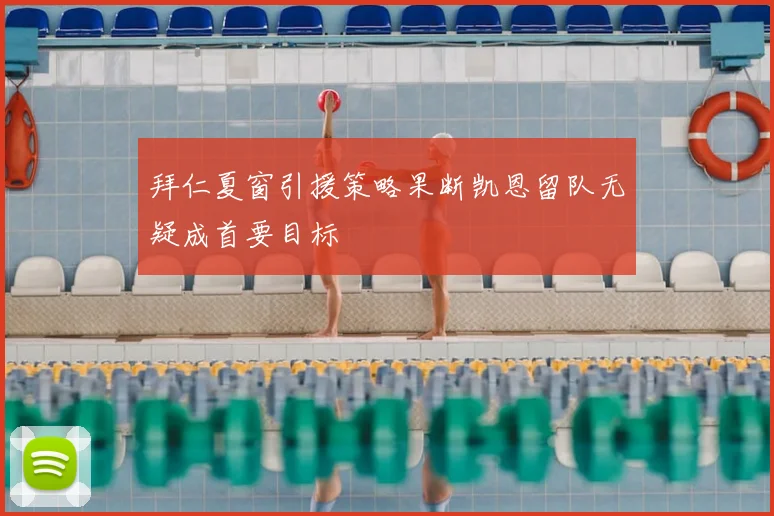 拜仁夏窗引援策略果断凯恩留队无疑成首要目标