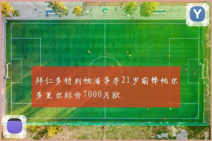 拜仁多特利物浦争夺21岁前锋帕尔多里尔标价7000万欧