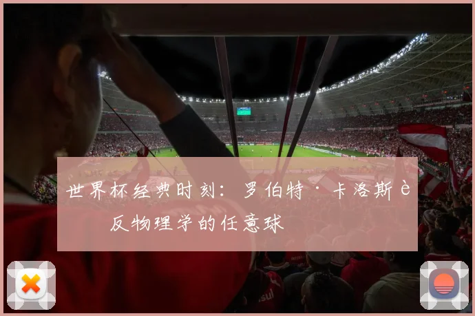 世界杯经典时刻：罗伯特·卡洛斯违反物理学的任意球