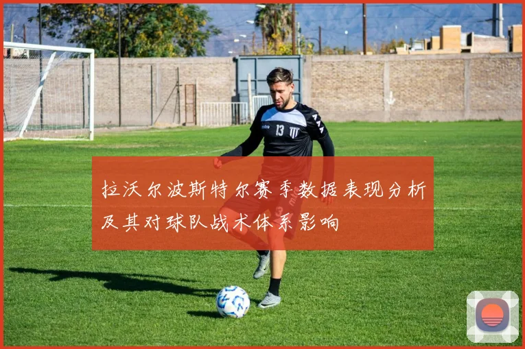拉沃尔波斯特尔赛季数据表现分析及其对球队战术体系影响