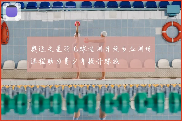 奥运之星羽毛球培训开设专业训练课程助力青少年提升球技