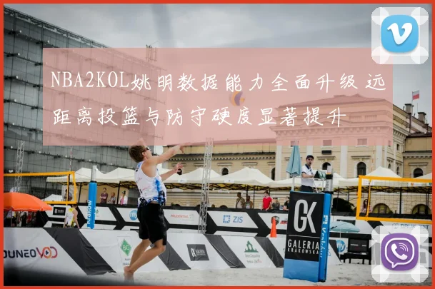 NBA2KOL姚明数据能力全面升级 远距离投篮与防守硬度显著提升