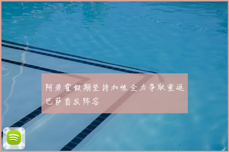 阿劳霍假期坚持加练全力争取重返巴萨首发阵容