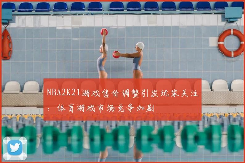 NBA2K21游戏售价调整引发玩家关注，体育游戏市场竞争加剧