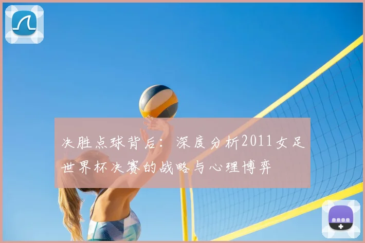决胜点球背后：深度分析2011女足世界杯决赛的战略与心理博弈