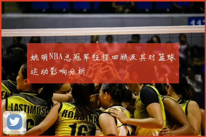 姚明NBA总冠军征程回顾及其对篮球运动影响分析